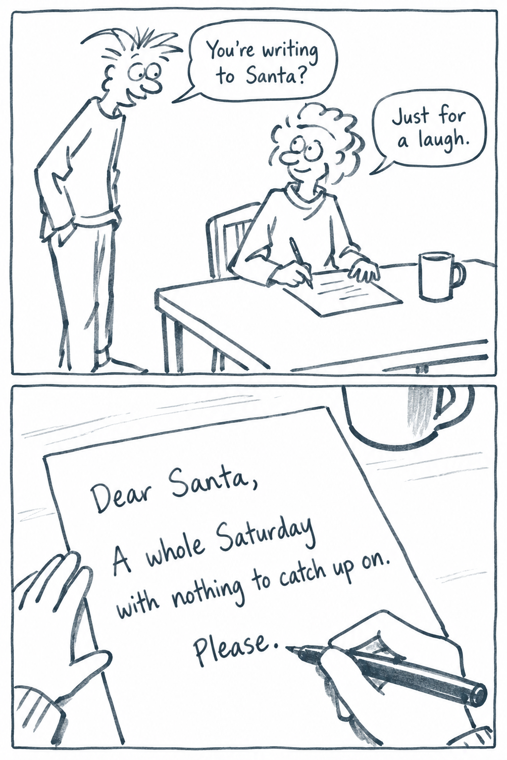 Two-panel comic: Helen says she is writing to Santa just for a laugh. A close-up reveals her request for a whole Saturday with nothing to catch up on, followed by Please.